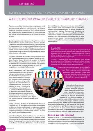 NO TERRENO


        Empregar a pessoa com todas as suas potencialidades –

        a arte como via para um espaço de trabalho criativo
        Panorama visita a Suécia, onde um projecto está                    do hospital, daí a questão que não se ousava colocar: ‘Porque
        a desenvolver alianças criativas entre artistas e                  é que nos estão a fazer isto?”, diz Olsson com um sorriso. Mas,
                                                                           uma vez terminada a experiência, as pessoas mostraram-se
        locais de trabalho. A empresa TILLT coloca artistas
                                                                           muito positivas – algo que alguns gestores são capazes de
        em organizações para ajudarem os empregados a                      utilizar agora quando abordam novas ideias. “Podemos lembrar-
        encontrar soluções criativas face aos desafios                     -lhes como se pode ficar surpreendido quando se ousa fazer
        actuais.                                                           qualquer coisa que parece estranha ou ver algo de outra
                                                                           perspectiva. É por isso que é uma ferramenta importante para
                                                                           mim como gestora. Os meus colaboradores estão mais abertos,
        Quando se passeia nos corredores de um hospital nos arredores      mais receptivos”.
        de Gotemburgo, Suécia, nada chama a nossa atenção.
        O pavimento reflecte réstias suspensas de luz e pessoas vestidas
        de branco passam com um ar preocupado. Mas se tivéssemos
        estado nesses mesmos corredores há alguns meses, teríamos               O que é o AIRIS
        podido associar-nos aos doentes e ao pessoal, contemplando              AIRIS – é um programa com a duração de um ano gerido pela TILLT,
        fascinados a actuação do dançarino/coreógrafo Mattias Olaison           no qual o artista passa os primeiros dois meses a fazer pesquisa,
        pelas diferentes enfermarias.                                           a trabalhar com os empregados, a observar o espaço de trabalho,
                                                                                a fazer perguntas e, mais tarde, a conceber tarefas com vista
        “Ao vermo-nos através do seu olhar conseguimos ver coisas               a alcançar os objectivos da organização.
        que nos valorizaram e outras que tínhamos perdido de vista”,
                                                                                O artista e a organização são acompanhados por Roger Sarjanen,
        disse Marianne Olsson, directora de projecto no Hospital
                                                                                gestor de projectos na TILLT, que se considera ele próprio como um
        Angereds Närsjukhus. “O artista compreendeu quem éramos
                                                                                sistema de alerta precoce, disponível em permanência, tanto a nível
        na realidade e fez-nos ver isso mais claramente”. Este projecto,
                                                                                do artista como do cliente, sempre que seja necessário.
        que resultou de dois meses de pesquisa do artista no
        hospital, é um exemplo da TILLT em acção.                                            Progressivamente, ele e o artista vão-se retirando, a fim
                                                                                                de se assegurarem que tanto a elaboração dos con-
        A TILLT, uma empresa sueca sedeada em                                                      ceitos, como a motivação, provêm realmente dos
        Gotemburgo, dirige uma série de progra-                                                      empregados. Assim, quando a TILLT parte, ao fim
        mas que colocam artistas em espaços                                                            de um ano, depois de uma reunião final com a
        de trabalho. Todos os programas, quer                                                           organização a fim de encerrar o programa,
        sejam de longo, médio ou curto prazo,                                                            deixa atrás de si mudanças duradouras.
        têm um ponto comum: exploram as
        formas de pensar e de apreender
        específicas de um determinado ar-
        tista e libertam-nas num local de                                                                  Estas mudanças foram observa-
        trabalho, de forma a transformá-las                                                                das por todos os gestores entre-
        num catalisador de mudança. O artis-                                                              vistados. “Nem pode imaginar o
        ta, as necessidades dos empregadores,                                                            prazer que é dirigir pessoas moti-
        os objectivos, os problemas, a duração                                                         vadas e que não têm receio de to-
        do programa, todos esses elementos são                                                       mar iniciativas”, diz Berit Hallersbo,
        meticulosamente harmonizados de modo                                                      Directora de Recursos Humanos no
        a conduzirem a uma experiência que se afigura                                          Município de Vara. Após ter adquirido 19
        tão singular como as pessoas que nela estão                                        programas anuais AIRIS, consistindo em incluir
        envolvidas.                                                                 um artista no local, o município está bem colocado
                                                                           para avaliar o programa. Metade dos seus 1 300 empregados
        E surge a mudança. Mudança no reconhecimento mútuo, na             já participou num projecto da TILLT e prevê-se levar a cabo
        comunicação e na abordagem do desconhecido. Mudança                mais 21 projectos desse tipo. “Queremos promover abordagens
        também nos níveis de produtividade – uma pesquisa realizada        que sejam capazes de ajudar o nosso pessoal a melhorar os
        pelo Instituto de Inovação e Tecnologia da Gestão (IMIT), em       seus métodos de trabalho”, acrescenta Hallersbo, convencida
        Gotemburgo, revela que a produtividade aumenta, ao passo           de contribuir para esse objectivo graças aos artistas da TILLT.
        que as licenças por doença diminuem.

        Voltando ao hospital, Marianne Olsson não tem dúvidas:             Como é que tudo começou?
        “Há muito menos resistência à incerteza do que antes”, diz ela     No início do século XX, a sociedade sueca adoptou a ideia de
        referindo-se ao pessoal. Apreensivos e prudentes quando            que a arte e a necessidade de cultura eram fundamentais na
        Mattias chegou pela primeira vez, não sabiam o que esperar e       vida dos seus cidadãos. Partindo da vontade de reconhecer a
        muitos ficaram perturbados. “Estávamos a meio da construção        toda a gente o direito de explorar a arte e a cultura, surgiu a


14   panorama 29
 