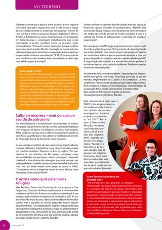 NO TERRENO



        Törsäter sustenta que o apoio à arte e à cultura a nível regional   Embora tenham recuperado das dificuldades internas, a situação
        tem outra vantagem importante, que é a de tornar a região           financeira global mantém-se problemática. Ålander está
        atractiva relativamente às empresas estrangeiras: “Temos de         convencido de que chegou a hora de pensar de forma inovadora:
        criar um local onde as pessoas desejem trabalhar”, afirma.          “As empresas têm de pensar de modo inovador. A arte e a
        A Volvo, a AstraZeneca e outras multinacionais têm instalações      cultura são formas de salvaguardar a inovação em qualquer
        em Gotemburgo e empregam trabalhadores que estão                    organização”.
        habituados a poder escolher entre as grandes áreas
        metropolitanas: “Temos de mostrar claramente porque é melhor        Gerir um projecto AIRIS exige empenhamento a começar pela
        virem para aqui”, explica Törsäter. A criação de novos sistemas     direcção, explica Degerman. “É importante não dar a impressão
        e de novos fóruns para incentivar a cooperação entre os sectores    que a ideia é dos RH, mas sim um projecto da empresa. É preciso
        empresarial e criativo é uma solução. “A TILLT é o exemplo de       ser muito claro sobre o que se pretende alcançar e criar um
        uma nova forma de combinar dois pontos fortes e obter algo          grupo de gestão do projecto, que não seja demasiado grande”.
        mais sólido graças à sinergia”.                                     A organização do projecto e a adesão dos outros gestores à
                                                                            iniciativa é apenas uma parte do problema. Também é preciso
                                                                            incentivar os empregados.
            Quem paga a conta?
            As organizações culturais pagam uma pequena quota               Inicialmente, havia muita ansiedade. O pessoal pura e simples-
            para se tornarem membros e obterem promoção. Tanto              mente não queria fazer nada, “mas logo que tudo se pôs em
            as autoridades públicas como o sector privado partici-          marcha empenharam-se a 200% e foi fantástico”, afirma
            pam num programa gerido pela TILLT, seja um projecto            Degerman. Foi solicitado ao pessoal que fizesse alguns traba-
            AIRIS de um ano, um “Creative Kick” concebido por me-           lhos artísticos e realizou-se uma exposição. “Mesmo depois de
            dida ou o facto de alguns membros do seu pessoal re-            a exposição ter acabado, continuámos a receber traba-
            ceberem formação e apoio da TILLT para desempenharem            lhos. Depois de lhe tomarem o gosto, as pessoas
            o papel de “Embaixador Cultural” na organização.                não queriam parar”, lembrou Ålander.
            “Deste modo não temos de recorrer aos políticos para
            lhes pedir dinheiro. As despesas são repartidas: todos          Este entusiasmo é algo que a
            contribuem e todos beneficiam”, explica Areblad.                PAROC, uma empresa que pro-
                                                                            duz isolamento de lã de ro-
                                                                            cha, também viu nos seus
                                                                            empregados durante
        Cultura e empresa – mais do que um                                  e após o envolvimen-
        acordo de patrocínio                                                to da TILLT. Até à
        Em West Götaland, o envolvimento das empresas na cultura            data, o Director dos
        ultrapassa os patrocínios e já não se trata apenas de logótipos     Recursos Humanos,
        num programa de ópera. “Se utilizamos um artista num projecto       Lars Lindström, con-
        AIRIS, podemos ver que isso se reflecte nos números, sendo os       vidou a TILLT a rea-
        benefícios quantificáveis”, diz o Director do Desenvolvimento       lizar dois projectos
        da Federação Sueca do Comércio, Hans Löwlund.                       AIRIS, estando um
                                                                            terceiro em prepa-
        Na sua opinião, os artistas são pessoas com um espírito aberto,     ração. “Nunca é a
        criativas e flexíveis. O problema é que não estão interessados      boa altura e as pes-
        em concluir contratos. “Querem ser livres”, explica. “Por isso,     soas alegam que lá
        mesmo se um director de RH quiser encontrar essas                   porque um projecto
        personalidades excepcionais, não o consegue”. Segundo               funcionou bem num
        Löwlund, a única forma de conseguir que uma pessoa com              determinado sítio, não
        estas qualidades trabalhe numa empresa é envolvê-la durante         quer dizer que vá funcio-
        três, seis ou doze meses num projecto como o AIRIS.                 nar de igual modo num es-
        “De repente, vê-se a empresa tornar-se mais aberta, mais            paço de trabalho diferente.
        inovadora, mais autoconfiante”.
                                                                               Como funciona na prática um
        O artista como guia para novas                                         projecto AIRIS
        soluções                                                               “Na perspectiva dos gestores, as pessoas
                                                                               começam por não gostar, mas é preciso termos confiança
        Klas Ålander, Gestor de Comunicação na empresa, e Eva
                                                                               e a coragem de assumir as nossas convicções para
        Degerman, Directora de Recursos Humanos a nível mundial,
                                                                               podermos prosseguir. É preciso moderar a ansiedade
        trabalham na FlexLink. Ambos concordam com Löwlund. A sua
                                                                               do pessoal enquanto tudo se desenrola. Mas também
        empresa está envolvida na logística de produção e 2007 foi um
                                                                               é muito divertido. Os doentes adoraram estar sentados
        ano difícil. No início do ano, a decisão de mudar um fornecedor
                                                                               numa sala de espera e aparecerem alguns dançarinos
        correu mal e durante os meses seguintes houve alguns
                                                                               a saracotear. Houve muito riso e alegria numa altura que
        despedimentos. “Os trabalhadores lutaram arduamente para
                                                                               normalmente é dominada pela ansiedade para todos
        conseguirem acompanhar a procura, o que foi problemático e
                                                                               nós”, sublinhou Marianne Olsson, Directora do Projecto
        desgastante. Estou convencido de que a presença do artista
                                                                               no Hospital Angereds.
        ao nosso lado foi benéfica, uma vez que nos ajudou a alargar
        as nossas perspectivas”, sublinha Ålander.


16   panorama 29
 