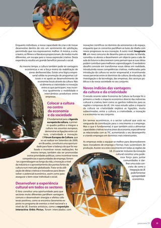 Enquanto indivíduos, a nossa capacidade de criar e de inovar       inovações científicas no domínio da astronomia e do espaço,
desenvolve dentro de nós um sentimento de satisfação,              enquanto que os concertos partilham as luzes da ribalta com
permitindo que nos expressemos melhor. A música, a arte,           novos progressos na eco-inovação. A outro nível, Imaginate
o teatro, os filmes e a literatura proporcionam, de modos muito    09, um novo concurso de desenho para as escolas na Irlanda,
diferentes, um escape para a nossa expressão criativa. Desta       convidou os alunos a desenharem um objecto para a sala de
experiência resulta um grande benefício pessoal e social.          aula do futuro e a descreverem como pensam que as suas ideias
                                                                   podem contribuir para melhorar a aprendizagem. O verdadeiro
    Ao mesmo tempo, a cultura também pode ter vantagens            desafio consiste em transformar essas ideias em realidade,
        económicas e ser a força motriz da reabilitação de         introduzindo novas competências criativas, melhoradas pela
           zonas desfavorecidas. Existe uma lógica empre-          introdução da cultura no sector empresarial, e incentivando
              sarial sólida na promoção de programas cul-          novas parcerias entre os domínios da cultura, da educação, da
                 turais e no apoio ao desenvolvimento de           investigação e da tecnologia, das empresas, dos serviços pú-
                    economias locais através da cultura. Não       blicos e da nossa sociedade no seu conjunto.
                       só alimenta a criatividade e a inovação
                         entre os que participam, mas incen-       Novos indícios das vantagens
                          tiva igualmente a mobilidade e
                            intercâmbios produtivos entre
                                                                   da cultura e da criatividade
                             empresas.                             O estudo recente sobre Economia da Cultura na Europa foi o
                                                                   primeiro a medir o impacto económico directo das indústrias
                                                                   cultural e criativa, bem como os ganhos indirectos para as
                                Colocar a cultura                  regiões e empresas da UE. Um novo estudo sobre o impacto
                                no centro                          da cultura na criatividade explora as ligações, muito
                                da economia                        subestimadas, entre a cultura, a criatividade, a inovação
                                e da sociedade                     e a economia no seu conjunto.
                                  É fundamental para a Agenda
                                                                   Em termos económicos, é o sector cultural que está na
                                  europeia da cultura, o primei-
                                                                   vanguarda da contribuição para o crescimento e o emprego.
                                 ro quadro político a integrar a
                                                                   Mas o que é fundamental, é que também está a alimentar
                                cultura nos assuntos europeus,
                                                                   capacidades criativas noutras áreas da economia, especialmente
                               demonstrar as ligações entre cul-
                                                                   as relacionadas com as TIC, aumentando o seu desempenho
                              tura, criatividade e inovação.
                                                                   e criando empregos em domínios mais interessantes.
                             O Fórum Europeu de Cultura, que
                          se vai realizar em Setembro de 2009,
                                                                   As empresas estão a equipar-se melhor para desenvolverem
                        em Bruxelas, constituirá uma oportuni-
                                                                   tipos inovadores de emprego e formas mais sustentáveis de
                      dade para fazer o balanço do que foi rea-
                                                                   produção. Assiste-se a este crescimento em todas as regiões da
                   lizado e incentivar novas realizações. Ao
                                                                                              UE. O carácter inclusivo da inovação
                mesmo tempo, também vão ser promovidas
                                                                                                     cultural constitui uma pode-
            outras prioridades políticas, como incentivar novas
                                                                                                         rosa força para juntar
        competências e oportunidades de emprego, fomen-
 tar a aprendizagem ao longo da vida, a inovação a nível                                                     comunidades e dar-
da indústria e o aproveitamento dos pontos fortes da                                                           lhes uma visão con-
cultura num mercado globalizado. Trata-se da utili-                                                              creta de como a
zação de ideias criativas e inovadoras para desen-                                                                 integração da UE
volver o potencial económico, assim como para                                                                       pode fomentar
assegurar o bem-estar individual e social.                                                                           a prosperidade
                                                                                                                      económica.
Desenvolver a experiência
cultural em todos os sectores
O Ano constitui uma oportunidade para que
sectores muito diferentes partilhem vantagens
comuns e desenvolvam sinergias e efeitos cola-
terais positivos, como se encontra claramente ex-
posto no programa de eventos a nível nacional e a
nível da UE. Eventos artísticos, como a exposição
interactiva Orbis Pictus, foram intercalados com




                                                                                                                          panorama 29   19
 