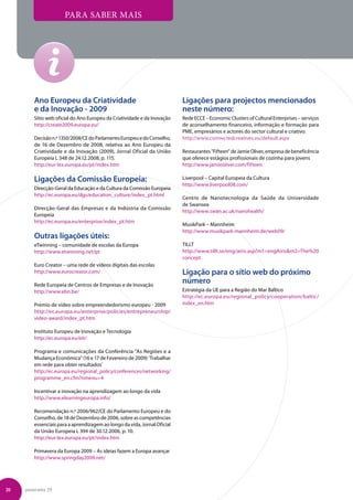 Para saber mais




        Ano Europeu da Criatividade                                       Ligações para projectos mencionados
        e da Inovação - 2009                                              neste número:
        Sítio web oficial do Ano Europeu da Criatividade e da Inovação    Rede ECCE – Economic Clusters of Cultural Enterprises – serviços
        http://create2009.europa.eu/                                      de aconselhamento financeiro, informação e formação para
                                                                          PME, empresários e actores do sector cultural e criativo.
        Decisão n.º 1350/2008/CE do Parlamento Europeu e do Conselho,     http://www.connectedcreatives.eu/default.aspx
        de 16 de Dezembro de 2008, relativa ao Ano Europeu da
        Criatividade e da Inovação (2009), Jornal Oficial da União        Restaurantes Fifteen de Jamie Oliver, empresa de beneficência
        Europeia L 348 de 24.12.2008, p. 115.                             que oferece estágios profissionais de cozinha para jovens
        http://eur-lex.europa.eu/pt/index.htm                             http://www.jamieoliver.com/fifteen

        Ligações da Comissão Europeia:                                    Liverpool – Capital Europeia da Cultura
                                                                          http://www.liverpool08.com/
        Direcção-Geral da Educação e da Cultura da Comissão Europeia
        http://ec.europa.eu/dgs/education_culture/index_pt.html
                                                                          Centro de Nanotecnologia da Saúde da Universidade
                                                                          de Swansea
        Direcção-Geral das Empresas e da Indústria da Comissão
                                                                          http://www.swan.ac.uk/nanohealth/
        Europeia
        http://ec.europa.eu/enterprise/index_pt.htm
                                                                          MusikPark – Mannheim
                                                                          http://www.musikpark-mannheim.de/web09/
        Outras ligações úteis:
        eTwinning – comunidade de escolas da Europa                       TILLT
        http://www.etwinning.net/pt                                       http://www.tillt.se/eng/airis.asp?m1=engAirism2=The%20
                                                                          concept
        Euro Creator – uma rede de vídeos digitais das escolas
        http://www.eurocreator.com/                                       Ligação para o sítio web do próximo
        Rede Europeia de Centros de Empresas e de Inovação
                                                                          número
        http://www.ebn.be/                                                Estratégia da UE para a Região do Mar Báltico
                                                                          http://ec.europa.eu/regional_policy/cooperation/baltic/
        Prémio de vídeo sobre empreendedorismo europeu - 2009             index_en.htm
        http://ec.europa.eu/enterprise/policies/entrepreneurship/
        video-award/index_pt.htm

        Instituto Europeu de Inovação e Tecnologia
        http://ec.europa.eu/eit/

        Programa e comunicações da Conferência As Regiões e a
        Mudança Económica (16 e 17 de Fevereiro de 2009) ‘Trabalhar
        em rede para obter resultados’
        http://ec.europa.eu/regional_policy/conferences/networking/
        programme_en.cfm?nmenu=4

        Incentivar a inovação na aprendizagem ao longo da vida
        http://www.elearningeuropa.info/

        Recomendação n.º 2006/962/CE do Parlamento Europeu e do
        Conselho, de 18 de Dezembro de 2006, sobre as competências
        essenciais para a aprendizagem ao longo da vida, Jornal Oficial
        da União Europeia L 394 de 30.12.2006, p. 10.
        http://eur-lex.europa.eu/pt/index.htm

        Primavera da Europa 2009 – As ideias fazem a Europa avançar
        http://www.springday2009.net/




20   panorama 29
 