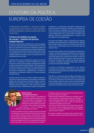 NOS BASTIDORES DA DG REGIO


O futuro da política
europeia de coesão
A elaboração das políticas – Panorama analisa                          económicos e as motivações necessárias à elaboração de
regularmente o que se passa no centro nevrálgico                       políticas de desenvolvimento centradas na importância do
                                                                       local onde devem ser aplicadas, isto é, políticas que têm em
da Política Regional, a sede da sua Direcção-Geral
                                                                       conta as características dos locais onde devem ser implementadas
em Bruxelas                                                            e que compreendem que o lugar onde uma política será
                                                                       aplicada, influencia consideravelmente a maneira como
O futuro da política europeia                                          essa política aí será implementada.
de coesão – relatório de peritos
                                                                       Para além das reflexões sobre a importância das políticas
independentes                                                          baseadas no local onde devem ser implementadas, o relatório
De forma a contribuir para o debate sobre o futuro da política         Barca também analisa os êxitos e os fracassos da política de
europeia de coesão após 2013, a Comissão pediu ao Dr. Fabrizio         coesão e faz recomendações sobre os principais aspectos
Barca, um eminente economista do Ministério Italiano da                da governança.
Economia e Finanças, que preparasse um relatório independente,
a fim de analisar qual a eficácia da política regional e de formular   De igual modo, propõe uma série de ideias para optimizar e
recomendações para o futuro. Um assunto ambicioso, já que               reforçar o princípio da gestão partilhada que é, por essência,
engloba questões mais gerais, como o orçamento da UE e as              a relação entre os Estados-Membros e a Comissão. O relatório
prioridades futuras da União.                                          recomenda ainda que as avaliações de impacto se tornem a
                                                                       coluna vertebral da política de coesão e que seja criado um
O debate sobre o futuro da política de coesão teve início em           Comité do Conselho para a política de coesão, destinado
2007, com a publicação do Quarto Relatório da Coesão                   a examinar os relatórios estratégicos elaborados anualmente
Económica e Social, ao qual se seguiu, em Novembro de 2008,            por cada um dos Estados-Membros.
o relatório da Comissão intitulado “Regiões 2020”. Neste último
documento analisava-se, pela primeira vez, o provável impacto          O relatório é totalmente independente e não reflecte,
que teriam, a longo prazo, os quatro principais desafios que           necessariamente, a opinião da Comissão. As suas conclusões
enfrentamos actualmente: a globalização, as tendências                 serão tidas em conta quando for examinado o futuro da política
demográficas, as alterações climáticas e a energia (utilização         de coesão após 2013.
e abastecimento).
                                                                       O Dr. Barca e a Comissária Danuta Hübner apresentaram ao
Durante mais de um ano, o Dr. Barca organizou debates e                público as principais conclusões do relatório, no passado dia
seminários nos quais participaram universitários e responsáveis        27 de Abril, em Bruxelas. Nos próximos meses terão lugar
políticos de toda a Europa, dos Estados Unidos e da Nova               diversos debates sobre este tema, entre os Estados-Membros
Zelândia. O seu relatório é o fruto desses trabalhos. Nas suas         e as partes interessadas, no decurso de vários eventos organi-
reflexões sobre as realizações e sobre a gestão da política            zados pelas Presidências Checa e Sueca da União Europeia.
europeia de coesão, o relatório Barca analisa os fundamentos



                     Relatório Barca:                                  O relatório sugere que são necessários três requisitos para
                      uma rápida panorâmica                            que esse fim possa ser atingido:
                       O relatório constata a necessidade de           • Objectivos bem definidos, baseados em reflexões econó-
                                                                         
                       uma reforma global da política de coe-            micas verificáveis, susceptíveis de poder ser avaliados;
                       são. É necessária uma abordagem mais            •  ma justificação política sólida e explícita, baseada nas
                                                                         U
                       baseada em critérios geográficos, uma             actuais condições da Europa e capaz de responder às
                     distinção clara entre objectivos económi-           expectativas daqueles que aí vivem;
                   cos e sociais e estar consciente dos proble-        •  m sistema de gestão capaz de tirar ilações das suas pró-
                                                                         U
                 mas existentes a nível de utilização de                 prias acções, que encoraje activamente a participação
           indicadores e de avaliação de impacto.                        democrática e cujas possibilidades de funcionar adequa-
                                                                         damente sejam credíveis.
   O relatório sublinha ainda que a política de coesão não deve
   ser utilizada como uma fonte de financiamento destinada a           Para aceder ao relatório completo, queira consultar: http://
   criar condições idênticas. Então o que deve fazer a União           ec.europa.eu/regional_policy/policy/future/barca_en.htm
   para se assegurar que todos os territórios e todos os cidadãos
   europeus têm a possibilidade de tirar o maior partido possível
   das oportunidades que lhes são oferecidas pela própria
   União e para gerir os riscos e as ameaças que isso implica?




                                                                                                                              panorama 29   21
 