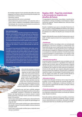 As estratégias regionais e locais apoiadas pela política de coesão    Regiões 2020 – Papel da criatividade
    integraram com êxito a cultura na promoção da inovação e da
    criatividade em domínios como:                                        e da inovação na resposta aos
    • Património cultural;                                                desafios do futuro
    • Desenvolvimento do turismo sustentável;                             “A capacidade de desenvolver novas ideias e transformá-las
    •  esenvolvimento socioeconómico com parcerias entre o
      D                                                                   em produtos e serviços inovadores é essencial para o desen-
      sector criativo, a indústria, a investigação e outros sectores; e   volvimento regional.” Katarina Mathernova, Directora-Geral
    •  evitalização das economias locais através do aumento de
      R                                                                   Adjunta, DG Regio.
      infra-estruturas e serviços culturais.
                                                                          Perante a turbulência que varre os mercados financeiros em
                                                                          todo o mundo e a imprevisibilidade da dinâmica de mudança
                                                                          que a UE enfrenta à medida que avança para uma nova década,
Uma sentinela alpina                                                      foi realizada uma análise dos desafios que a Europa tem pela
Quando se caminha pela grandiosa paisagem dos Alpes franco-               frente.
italianos, nem sempre é a obra da natureza que nos deslumbra
– por vezes é também o trabalho dos homens. Grandes                       Regiões 2020 identifica quatro desafios fundamentais a que só
construções fortificadas elevam-se acima de despenhadeiros e              pode ser dada resposta através de um pensamento criativo
penhascos, explorando as vantagens naturais da topografia –               e inovador:
recordações dramáticas de tempos agitados que já passaram.
Pagar a conservação destas construções constitui um grande                • Globalização
problema. No entanto, o turismo cultural pode ser parte da                O progresso científico e tecnológico está a ser orientado pela
solução.                                                                  globalização, o que torna a inovação e o conhecimento mais
                                                                          importantes do que nunca. A abertura de novos mercados cria
Um projecto financiado pelo INTERREG IIIA, 2000-2006, rendeu              novas oportunidades, mas põe igualmente à prova a capacidade
homagem a estas construções imponentes, reunindo um                       da Europa para se adaptar às mudanças estruturais e resolver
conjunto de pessoas dos sectores público e privado em ambos               as consequências sociais daí resultantes. A transformação numa
os países. Proporcionou-lhes acções de formação e seminários              economia baseada no conhecimento e em serviços é tão
e promoveu a criação de contactos em rede transfronteiras para            fundamental como a anterior mudança da agricultura para
manter os gestores a par das últimas novidades em matéria de              a indústria.
preservação de sítios e de turismo cultural. Para além de ajudar
estes sítios a beneficiarem plenamente do turismo, o projecto             • Alterações demográficas
apoiou igualmente a investigação sobre a arquitectura, história           A estrutura etária e de emprego da nossa sociedade vai ter de
e antropologia que estiveram na origem destes monumentos.                 mudar. A eficácia económica e a igualdade entre idades são
                                                                          questões que se tornam cada vez mais prementes, exigindo
                                                                          soluções inovadoras. É preciso mudar a forma como tratámos
                                                                          os problemas que surgiram em fases anteriores do desenvol-
                                 Uma série de exemplos no terreno         vimento da UE, para dar uma resposta adequada à própria
                                 formam um mosaico de estratégias         natureza evolutiva dos problemas. De igual modo, os problemas
                                 regionais em que a cultura foi utili-    migratórios exigem uma abordagem inovadora porque a pres-
                                 zada como instrumento de desen-          são nas regiões mais pobres do mundo aumenta devido às
                                 volvimento local e regional e de         alterações climáticas e à escassez de recursos naturais.
                                coesão social. Um estudo indepen-
                               dente, a lançar pela Comissão nos          • Alterações climáticas
                              próximos meses, permitirá uma ilus-         O impacto das alterações climáticas está no topo da agenda
                             tração mais concreta da contribuição         europeia. A sua redução através do controlo de gases com
                            da cultura para o desenvolvimento eco-        efeito de estufa e a adaptação a mudanças inevitáveis no
                          nómico das regiões e cidades europeias          futuro precisam urgentemente de todas as soluções criativas
                        através da política de coesão comunitária.        e inovadoras possíveis.

                  É evidente que será bem acolhida qualquer               • Fontes de energia seguras, sustentáveis e competitivas
               exploração futura das ligações positivas entre cultura,    Um abastecimento limitado associado a um aumento da procura
          criatividade, inovação e economia em sentido lato.              e ao imperativo ambiental de reduzir as emissões de carbono
    Embora não haja dúvida que os sectores cultural e criativo            exige soluções inovadoras.
    podem promover a inovação noutros sectores da economia,
    surgem três questões:                                                 Temos de combinar, de forma criativa e inovadora, os domínios
    •  omo é que a cultura pode contribuir para o desenvolvimento
      C                                                                   de intervenção em matéria de ambiente, energia, assuntos
      de competências criativas num quadro de aprendizagem ao             sociais, desenvolvimento económico, educação e inovação
      longo da vida?                                                      e cultura para fazer face aos desafios que temos pela frente.
    •  omo é que a cultura pode contribuir para o desenvolvimento
      C
      de soluções criativas no local de trabalho, inclusive através da
      inovação social?
    •  omo é que a cultura pode contribuir para a criação de novos
      C
      serviços e produtos?


                                                                                                                                panorama 29   7
 