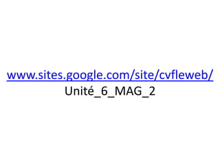www.sites.google.com/site/cvfleweb/
Unité_6_MAG_2
 