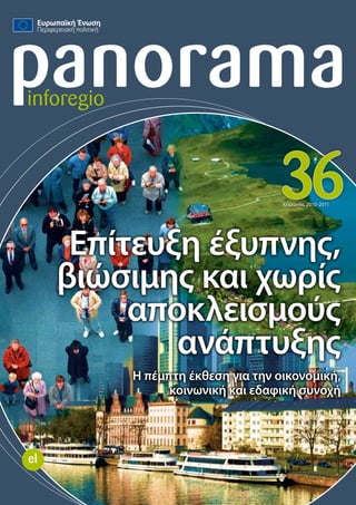 panorama
inforegio



                                    36
                                     Χειμώνας 2010-2011




      Επίτευξη έξυπνης,
     βιώσιμης και χωρίς
          αποκλεισμούς
             ανάπτυξης
            Η πέμπτη έκθεση για την οικονομική,
                  κοινωνική και εδαφική συνοχή




el
 