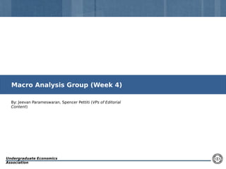 Macro Analysis Group (Week 4)
By: Jeevan Parameswaran, Spencer Pettiti (VPs of Editorial
Content)

Undergraduate Economics
Association

 