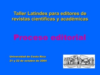 Taller Latindex para editores de revistas científicas y académicas Universidad de Costa Rica 21 y 22 de octubre de 2004 Proceso editorial 