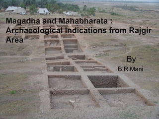 Magadha and Mahabharata :
Archaeological Indications from Rajgir
Area

                               By
                             B.R.Mani
 