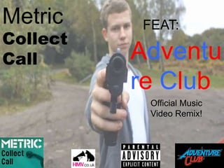 Metric
Collect
Call
FEAT:
Adventu
re Club
Official Music
Video Remix!
 