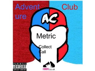 Metric
Collect
Call
Advent
ure
Club
 
