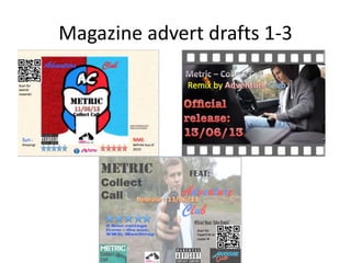 Magazine advert drafts 1-3
 