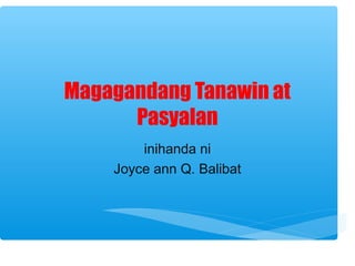 Magagandang Tanawin at 
Pasyalan 
inihanda ni 
Joyce ann Q. Balibat 
 