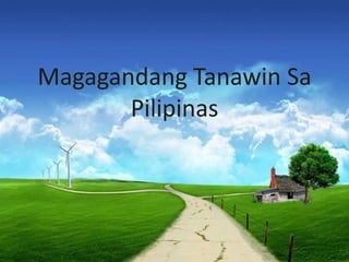 Magagandang Tanawin Sa
Pilipinas
 