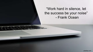 “Work hard in silence, let
the success be your noise”
- Frank Ocean
pixabay.com
 
