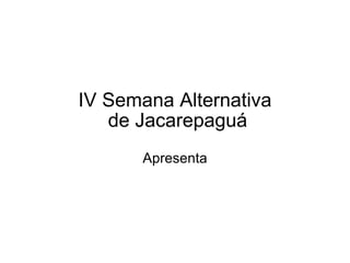 IV Semana Alternativa  de Jacarepaguá Apresenta 