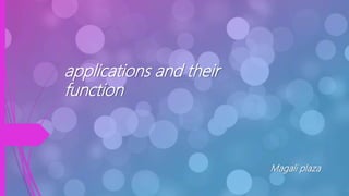 applications and their
function
Magali plaza
 