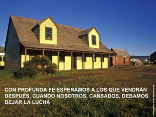 CON PROFUNDA FE ESPERAMOS A LOS QUE VENDRÁN
DESPUÉS, CUANDO NOSOTROS, CANSADOS, DEBAMOS
DEJAR LA LUCHA
 