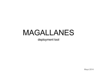 MAGALLANES
deployment tool
Mayo 2014
 