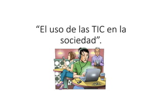 “El uso de las TIC en la
sociedad”.
l
 
