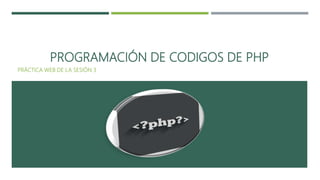 PROGRAMACIÓN DE CODIGOS DE PHP
PRÁCTICA WEB DE LA SESIÓN 3
 