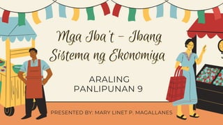 Mga Iba't - Ibang
Mga Iba't - Ibang
Sistema ng Ekonomiya
Sistema ng Ekonomiya
ARALING
PANLIPUNAN 9
PRESENTED BY: MARY LINET P. MAGALLANES
 