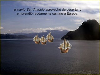 el navío San Antonio aprovechó de desertar y
emprendió raudamente camino a Europa
 