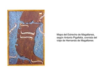 Mapa del Estrecho de Magallanes,
según Antonio Pigafetta, cronista del
viaje de Hernando de Magallanes
 