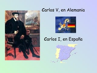 Carlos V, en Alemania
Carlos I, en España
 