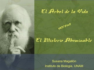 El Árbol de la Vida
versus
El Misterio Abominable
Susana Magallón
Instituto de Biologia, UNAM
 