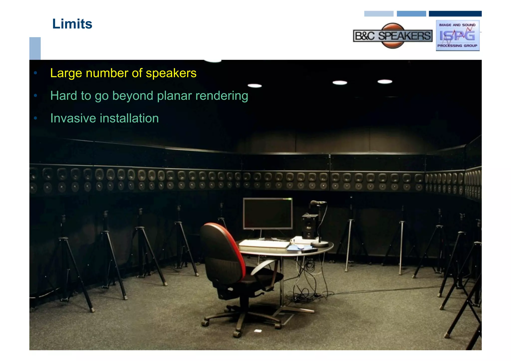 Limits


•  Large number of speakers
•  Hard to go beyond planar rendering
•  Invasive installation




                    Roberto Magalotti - Augusto Sarti
 