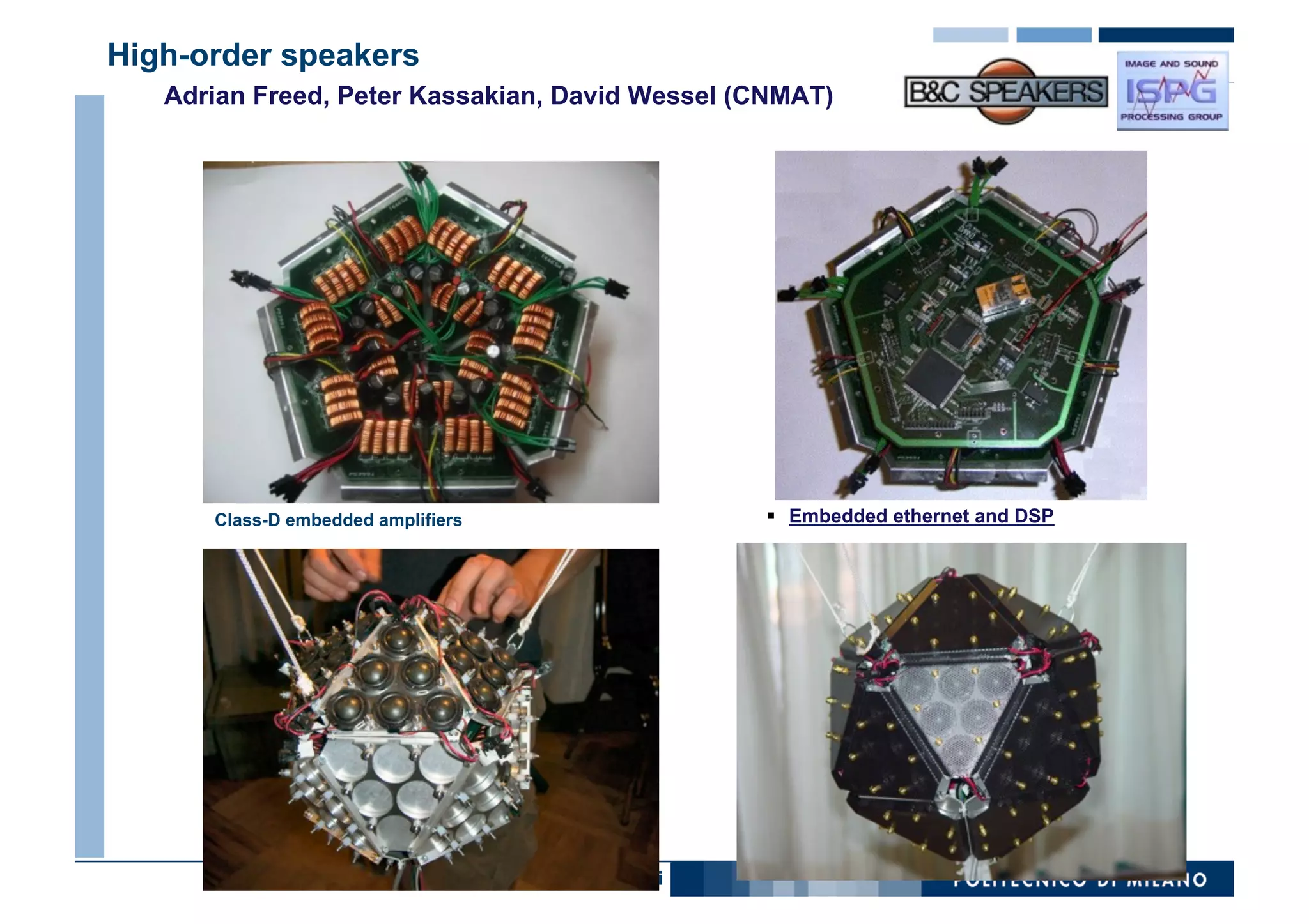High-order speakers
   Adrian Freed, Peter Kassakian, David Wessel (CNMAT)




      Class-D embedded amplifiers                        §  Embedded ethernet and DSP




                     Roberto Magalotti - Augusto Sarti
 