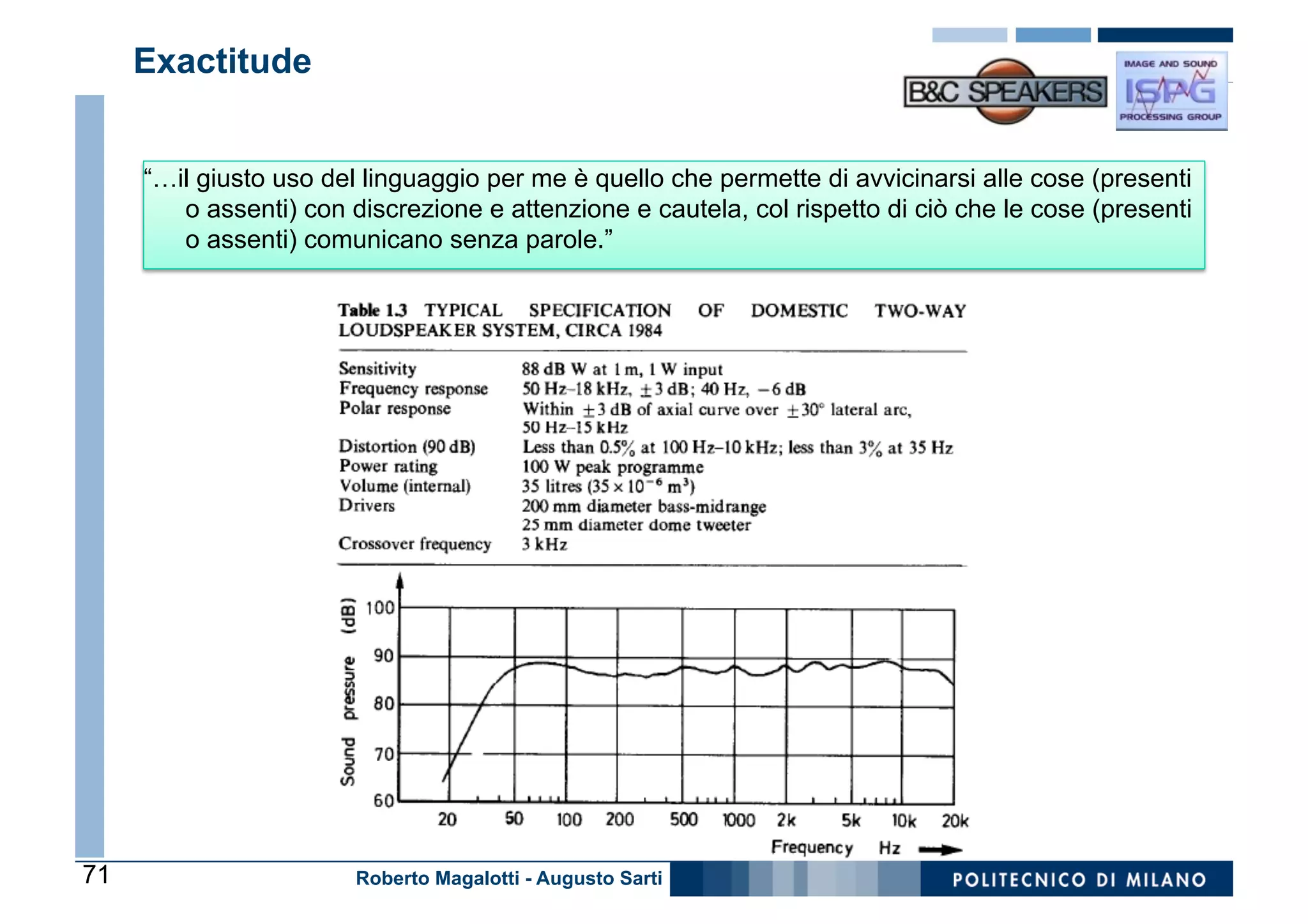 Exactitude


     “…il giusto uso del linguaggio per me è quello che permette di avvicinarsi alle cose (presenti
        o assenti) con discrezione e attenzione e cautela, col rispetto di ciò che le cose (presenti
        o assenti) comunicano senza parole.”




71                      Roberto Magalotti - Augusto Sarti
 