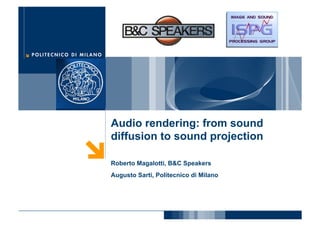 Audio rendering: from sound
diffusion to sound projection

Roberto Magalotti, B&C Speakers
Augusto Sarti, Politecnico di Milano
 