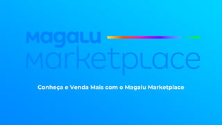 Conheça e Venda Mais com o Magalu Marketplace
 
