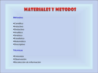 Métodos :   Científico Inductivo Deductivo Analítico Sintético Estadístico Matemático Descriptivo   Técnicas   Entrevista Observación Recolección de información  