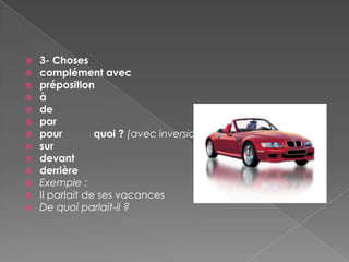    3- Choses
   complément avec
   préposition
   à
   de
   par
   pour         quoi ? (avec inversion)
   sur
   devant
   derrière
   Exemple :
   Il parlait de ses vacances
   De quoi parlait-il ?
 