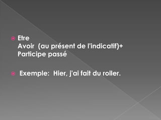    Etre
    Avoir (au présent de l'indicatif)+
    Participe passé

   Exemple: Hier, j'ai fait du roller.
 