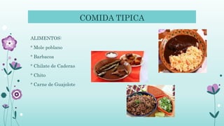 COMIDA TIPICA
ALIMENTOS:
° Mole poblano
° Barbacoa
° Chilate de Caderas
° Chito
° Carne de Guajolote
 