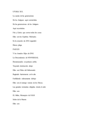 UTUKK XUL
La cuenta de las generaciones
De los Antiguos aquí conviertidas
De las generaciones de los Antiguos
Aquí recordadas.
Frío y Lluvia que corroe todas las cosas
Ellos son los Espíritus Malvados
En la creación de ANU engendró
Dioses plaga
PAZUZU
Y los Amados Hijos de ENG
La Descendencia de NINNIKIGAL
Desmenuzados en pedazos arriba
Trayendo destrucción abajo
Ellos son Niños del Inframundo
Rugiendo fuertemente en lo alto
Farfullando odiosamente debajo
Ellos son el amargo veneno de los Dioses.
Las grandes tormentas dirigidas desde el cielo
Ellos son
EL Búho, Mensajero de UGGI
Señor de la Muerte
Ellos son
 