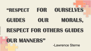 “RESPECT FOR OURSELVES
GUIDES OUR MORALS,
RESPECT FOR OTHERS GUIDES
OUR MANNERS”
-Lawrence Sterne
 
