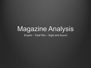 Magazine Analysis
Empire – Total Film – Sight and Sound
 