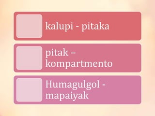 kalupi - pitaka
pitak –
kompartmento
Humagulgol -
mapaiyak
 