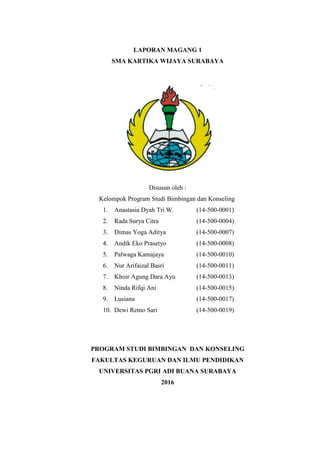 LAPORAN MAGANG 1
SMA KARTIKA WIJAYA SURABAYA
Disusun oleh :
Kelompok Program Studi Bimbingan dan Konseling
1. Anastasia Dy...