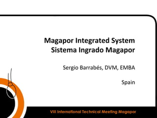 Magapor Integrated System
Sistema Ingrado Magapor
Sergio Barrabés, DVM, EMBA
Spain
 