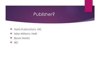 Publisher? 
 Harris Publications- XXL 
 Mike Williams- NME 
 Bauer Media 
 IBC 
 
