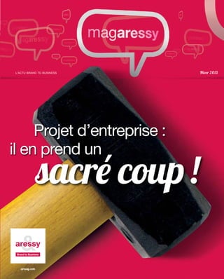 L’ACTU BRAND TO BUSINESS     Hiver 2013




     Projet d’entreprise :
il en prend un
                sacré coup !

   aressy.com
 
