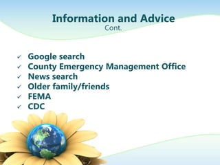 Information and Advice
                    Cont.


   Google search
   County Emergency Management Office
   News search
   Older family/friends
   FEMA
   CDC
 