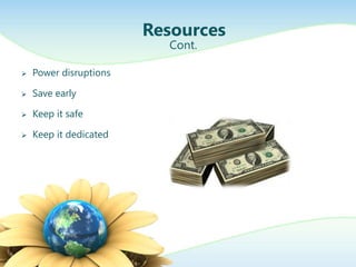 Resources
                          Cont.

   Power disruptions

   Save early

   Keep it safe

   Keep it dedicated
 