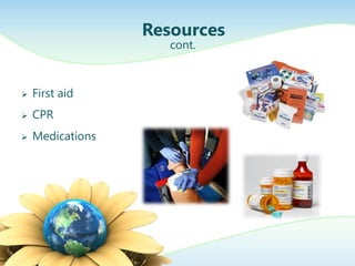 Resources
                     cont.



   First aid
   CPR
   Medications
 