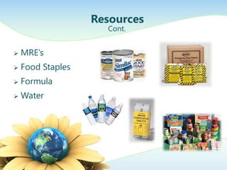 Resources
                     Cont.


   MRE’s
   Food Staples
   Formula
   Water
 