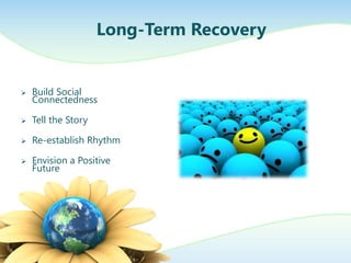 Long-Term Recovery


   Build Social
    Connectedness

   Tell the Story

   Re-establish Rhythm

   Envision a Positive
    Future
 